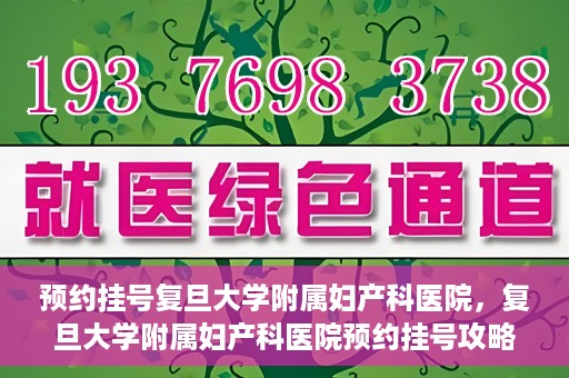 预约挂号复旦大学附属妇产科医院，复旦大学附属妇产科医院预约挂号攻略