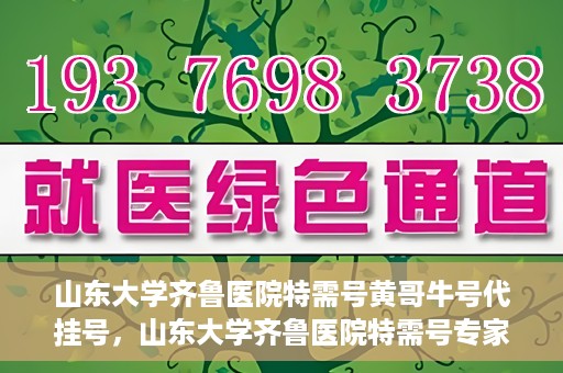 山东大学齐鲁医院特需号黄哥牛号代挂号，山东大学齐鲁医院特需号专家黄哥牛号预约挂号攻略