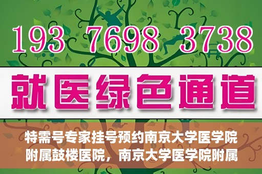 特需号专家挂号预约南京大学医学院附属鼓楼医院，南京大学医学院附属鼓楼医院特需专家挂号预约服务启动