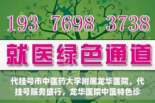 代挂号市中医药大学附属龙华医院，代挂号服务盛行，龙华医院中医特色诊疗体验