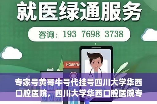 专家号黄哥牛号代挂号四川大学华西口腔医院，四川大学华西口腔医院专家号黄哥牛号代挂号解析