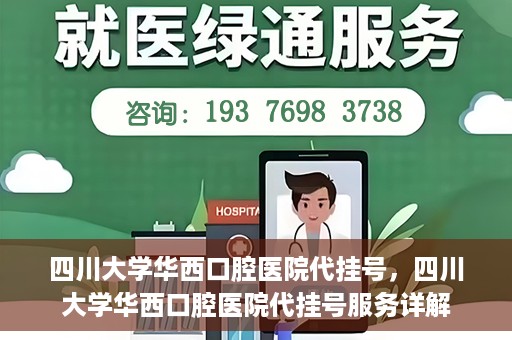 四川大学华西口腔医院代挂号，四川大学华西口腔医院代挂号服务详解