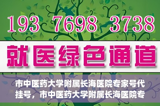 市中医药大学附属长海医院专家号代挂号，市中医药大学附属长海医院专家号代挂号服务解析