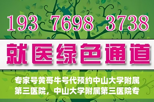 专家号黄哥牛号代预约中山大学附属第三医院，中山大学附属第三医院专家号黄哥牛号代预约服务解析