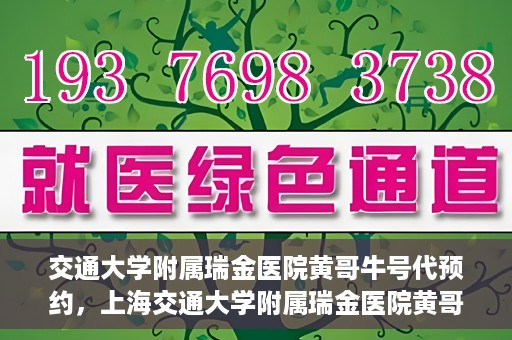 交通大学附属瑞金医院黄哥牛号代预约，上海交通大学附属瑞金医院黄哥牛号预约服务解析