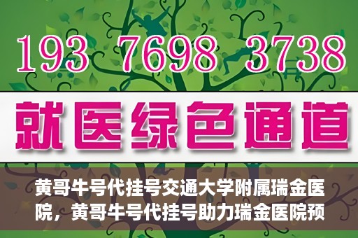 黄哥牛号代挂号交通大学附属瑞金医院，黄哥牛号代挂号助力瑞金医院预约就医体验提升
