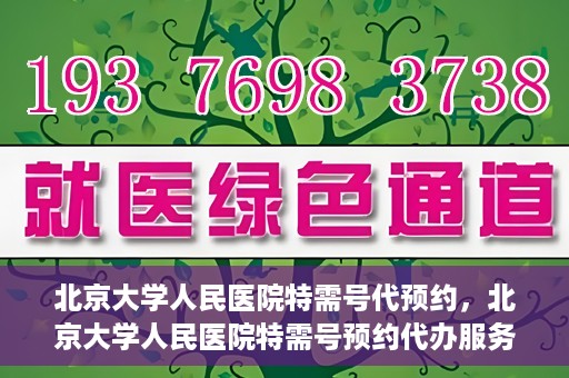 北京大学人民医院特需号代预约，北京大学人民医院特需号预约代办服务解析