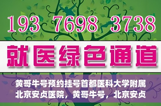 黄哥牛号预约挂号首都医科大学附属北京安贞医院，黄哥牛号，北京安贞医院预约挂号攻略