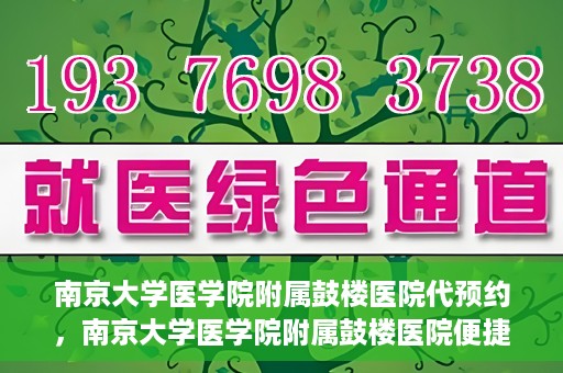 南京大学医学院附属鼓楼医院代预约，南京大学医学院附属鼓楼医院便捷代预约服务