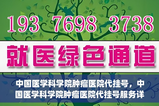 中国医学科学院肿瘤医院代挂号，中国医学科学院肿瘤医院代挂号服务详解