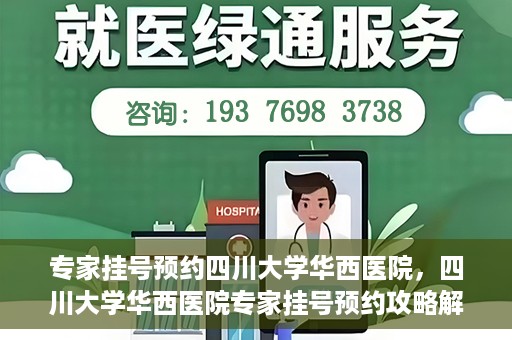 专家挂号预约四川大学华西医院，四川大学华西医院专家挂号预约攻略解析