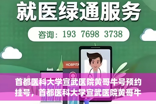 首都医科大学宣武医院黄哥牛号预约挂号，首都医科大学宣武医院黄哥牛号，预约挂号攻略