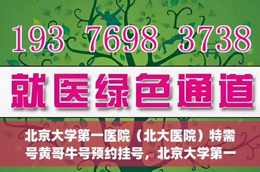 北京大学第一医院（北大医院）特需号黄哥牛号预约挂号，北京大学第一医院黄哥牛号特需号预约挂号攻略