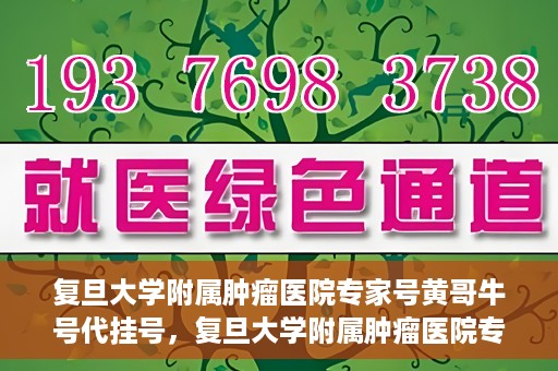 复旦大学附属肿瘤医院专家号黄哥牛号代挂号，复旦大学附属肿瘤医院专家黄哥牛号代挂号解析与攻略