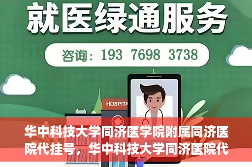 华中科技大学同济医学院附属同济医院代挂号，华中科技大学同济医院代挂号服务解析