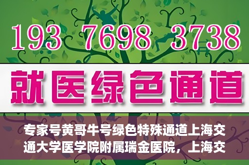 专家号黄哥牛号绿色特殊通道上海交通大学医学院附属瑞金医院，上海交通大学医学院附属瑞金医院开通专家号黄哥牛号绿色特殊通道，助力患者就医体验升级