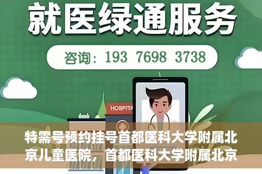 特需号预约挂号首都医科大学附属北京儿童医院，首都医科大学附属北京儿童医院特需号预约挂号攻略