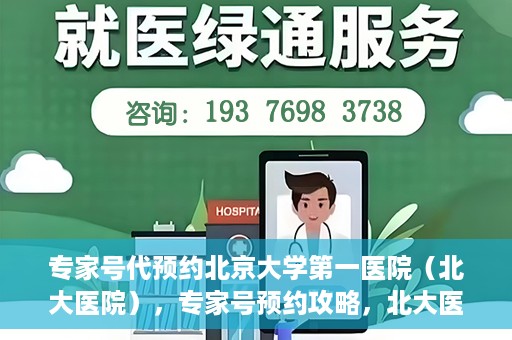 专家号代预约北京大学第一医院（北大医院），专家号预约攻略，北大医院权威医疗预约指南