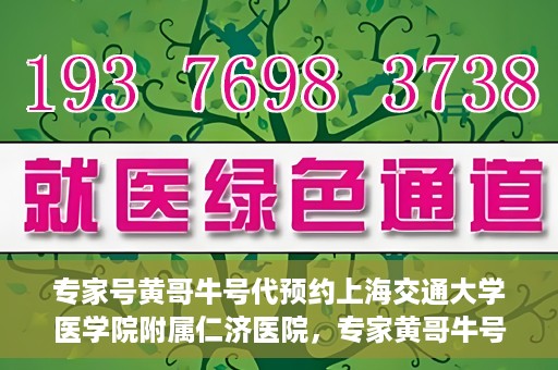专家号黄哥牛号代预约上海交通大学医学院附属仁济医院，专家黄哥牛号助您预约上海交通大学医学院附属仁济医院挂号服务