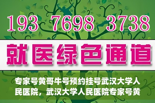 专家号黄哥牛号预约挂号武汉大学人民医院，武汉大学人民医院专家号黄哥牛号预约挂号攻略