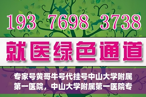 专家号黄哥牛号代挂号中山大学附属第一医院，中山大学附属第一医院专家号黄哥牛号代挂号解析