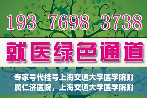 专家号代挂号上海交通大学医学院附属仁济医院，上海交通大学医学院附属仁济医院专家号代挂号服务解析