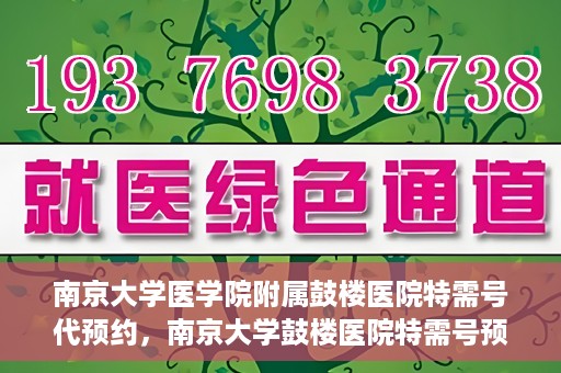 南京大学医学院附属鼓楼医院特需号代预约，南京大学鼓楼医院特需号预约服务解析