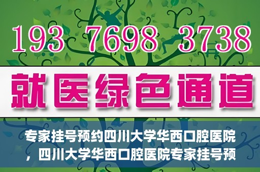 专家挂号预约四川大学华西口腔医院，四川大学华西口腔医院专家挂号预约攻略解析
