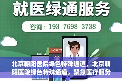 北京朝阳医院绿色特殊通道，北京朝阳医院绿色特殊通道，紧急医疗服务的速度与温情