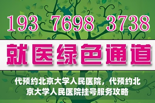 代预约北京大学人民医院，代预约北京大学人民医院挂号服务攻略