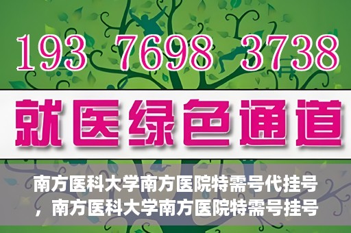 南方医科大学南方医院特需号代挂号，南方医科大学南方医院特需号挂号服务解析