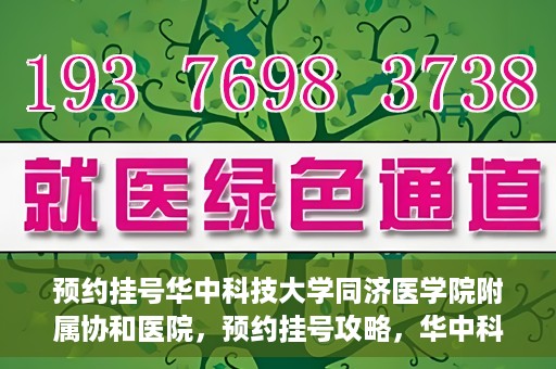 预约挂号华中科技大学同济医学院附属协和医院，预约挂号攻略，华中科技大学同济医学院附属协和医院就医指南