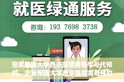 空军军医大学西京医院黄哥牛号代预约，空军军医大学西京医院黄哥预约挂号新通道开启