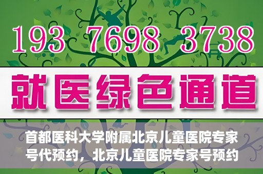 首都医科大学附属北京儿童医院专家号代预约，北京儿童医院专家号预约攻略，专业代预约服务解析