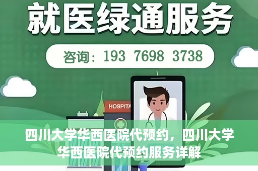 四川大学华西医院代预约，四川大学华西医院代预约服务详解