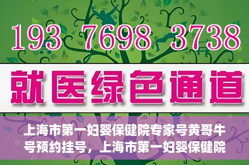 上海市第一妇婴保健院专家号黄哥牛号预约挂号，上海市第一妇婴保健院的专家号预约挂号攻略，黄哥牛号预约指南