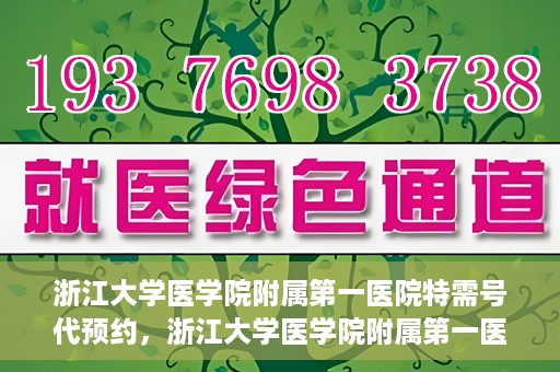 浙江大学医学院附属第一医院特需号代预约，浙江大学医学院附属第一医院特需号预约服务解析