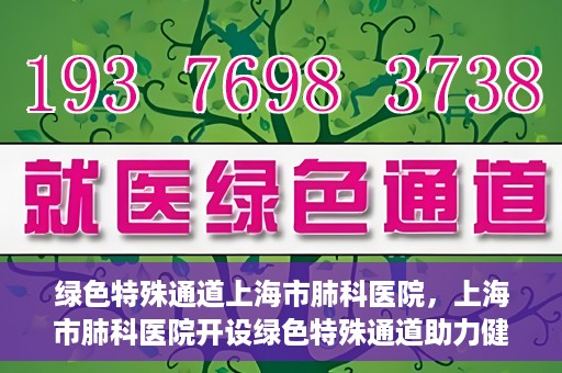 绿色特殊通道上海市肺科医院，上海市肺科医院开设绿色特殊通道助力健康上海