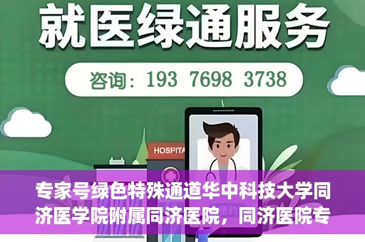 专家号绿色特殊通道华中科技大学同济医学院附属同济医院，同济医院专家号绿色特殊通道，打造医疗服务的卓越体验