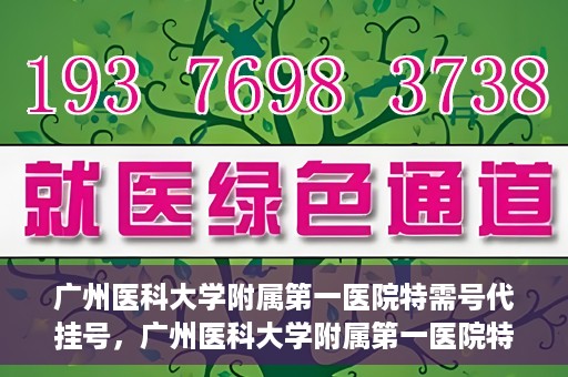 广州医科大学附属第一医院特需号代挂号，广州医科大学附属第一医院特需号源预约攻略