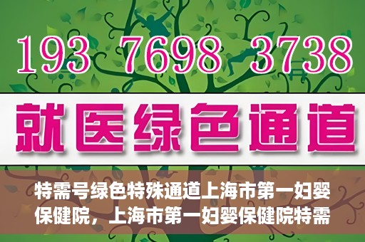 特需号绿色特殊通道上海市第一妇婴保健院，上海市第一妇婴保健院特需号绿色就医通道开启
