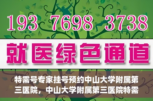 特需号专家挂号预约中山大学附属第三医院，中山大学附属第三医院特需专家挂号预约攻略