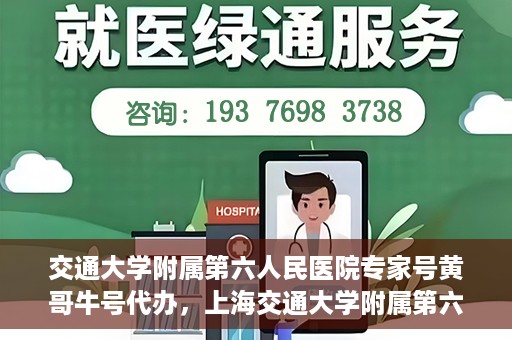 交通大学附属第六人民医院专家号黄哥牛号代办，上海交通大学附属第六人民医院专家号黄哥牛号预约代办服务解析