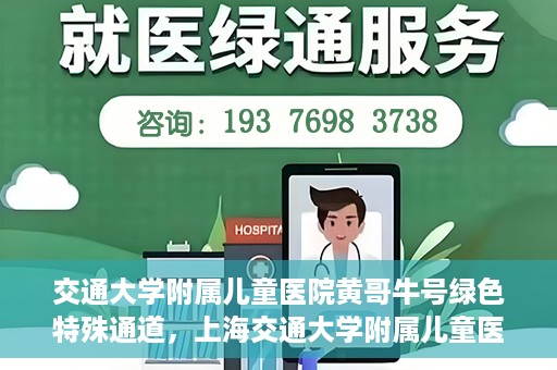 交通大学附属儿童医院黄哥牛号绿色特殊通道，上海交通大学附属儿童医院黄哥牛号绿色特殊通道揭秘