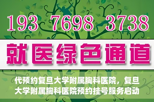 代预约复旦大学附属胸科医院，复旦大学附属胸科医院预约挂号服务启动