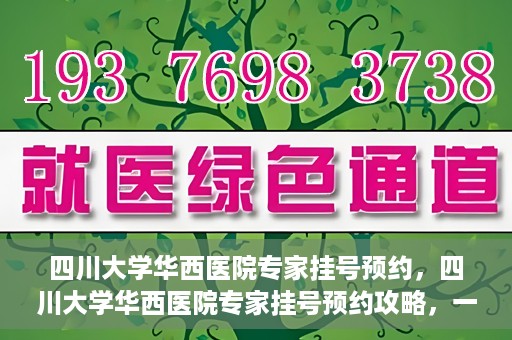 四川大学华西医院专家挂号预约，四川大学华西医院专家挂号预约攻略，一站式解决您的就医需求