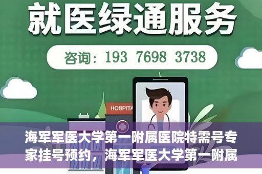 海军军医大学第一附属医院特需号专家挂号预约，海军军医大学第一附属医院特需专家挂号预约攻略
