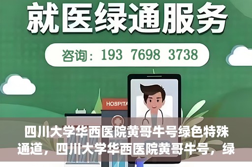四川大学华西医院黄哥牛号绿色特殊通道，四川大学华西医院黄哥牛号，绿色特殊通道开启生命之门