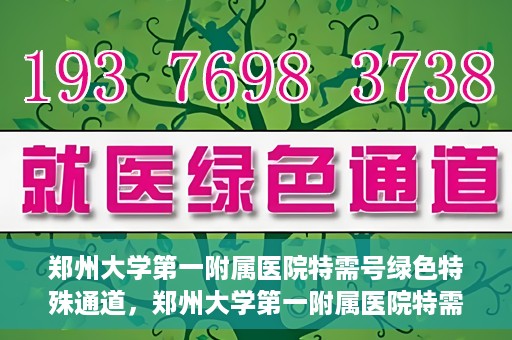 郑州大学第一附属医院特需号绿色特殊通道，郑州大学第一附属医院特需号绿色通道，就医新选择