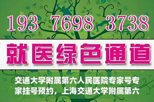 交通大学附属第六人民医院专家号专家挂号预约，上海交通大学附属第六人民医院专家挂号预约攻略，专业医师团队预约服务解析